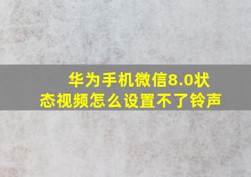 华为手机微信8.0状态视频怎么设置不了铃声