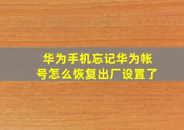 华为手机忘记华为帐号怎么恢复出厂设置了