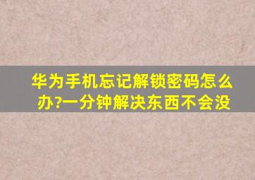 华为手机忘记解锁密码怎么办?一分钟解决东西不会没