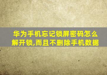 华为手机忘记锁屏密码怎么解开锁,而且不删除手机数据