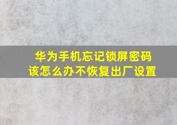 华为手机忘记锁屏密码该怎么办不恢复出厂设置