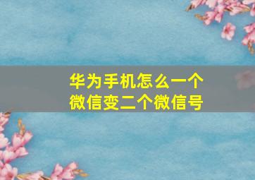 华为手机怎么一个微信变二个微信号