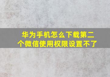 华为手机怎么下载第二个微信使用权限设置不了