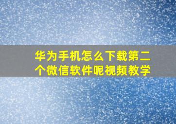 华为手机怎么下载第二个微信软件呢视频教学