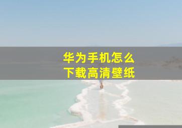 华为手机怎么下载高清壁纸