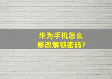 华为手机怎么修改解锁密码?