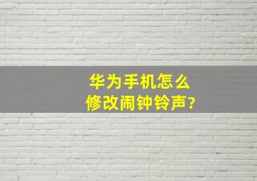 华为手机怎么修改闹钟铃声?