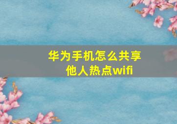 华为手机怎么共享他人热点wifi