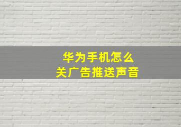 华为手机怎么关广告推送声音