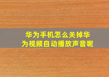 华为手机怎么关掉华为视频自动播放声音呢