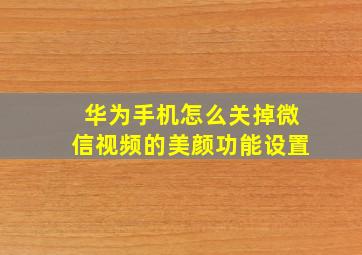 华为手机怎么关掉微信视频的美颜功能设置