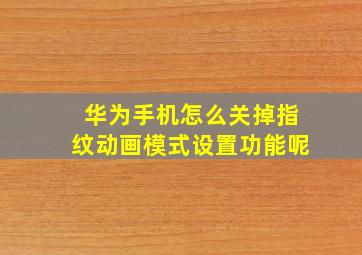 华为手机怎么关掉指纹动画模式设置功能呢