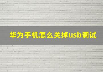 华为手机怎么关掉usb调试