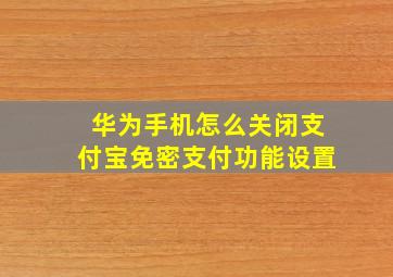 华为手机怎么关闭支付宝免密支付功能设置