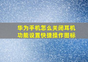 华为手机怎么关闭耳机功能设置快捷操作图标