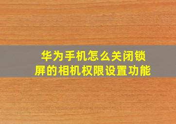 华为手机怎么关闭锁屏的相机权限设置功能