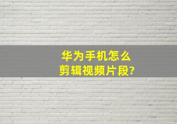 华为手机怎么剪辑视频片段?