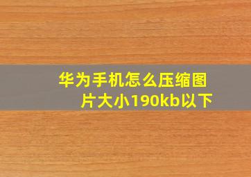 华为手机怎么压缩图片大小190kb以下