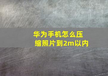 华为手机怎么压缩照片到2m以内