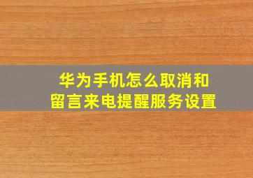 华为手机怎么取消和留言来电提醒服务设置