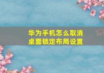 华为手机怎么取消桌面锁定布局设置