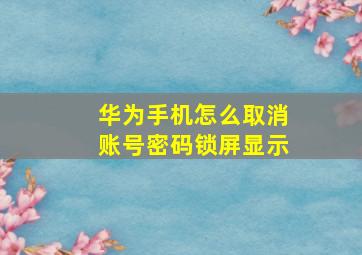 华为手机怎么取消账号密码锁屏显示