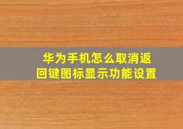 华为手机怎么取消返回键图标显示功能设置