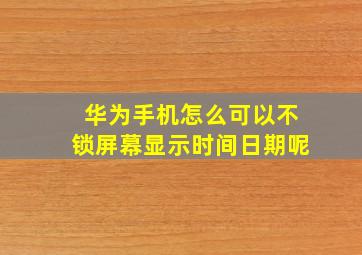 华为手机怎么可以不锁屏幕显示时间日期呢