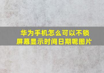 华为手机怎么可以不锁屏幕显示时间日期呢图片