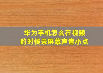 华为手机怎么在视频的时候录屏幕声音小点