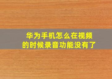 华为手机怎么在视频的时候录音功能没有了