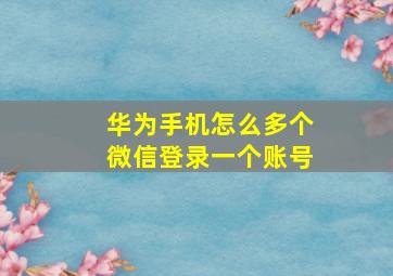 华为手机怎么多个微信登录一个账号