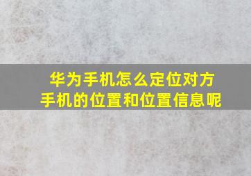 华为手机怎么定位对方手机的位置和位置信息呢