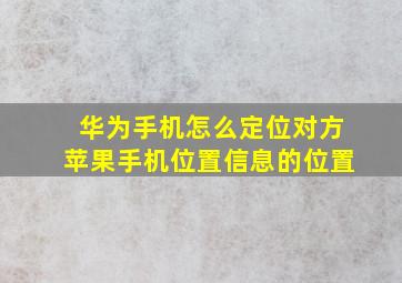 华为手机怎么定位对方苹果手机位置信息的位置