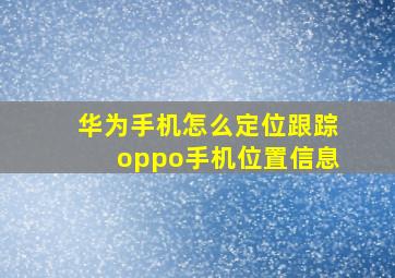 华为手机怎么定位跟踪oppo手机位置信息