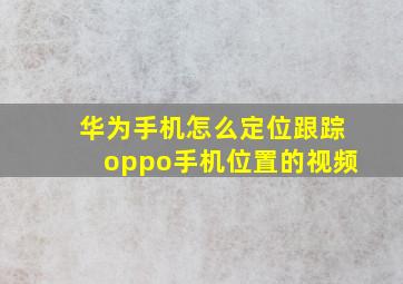 华为手机怎么定位跟踪oppo手机位置的视频