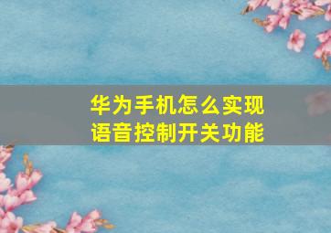 华为手机怎么实现语音控制开关功能