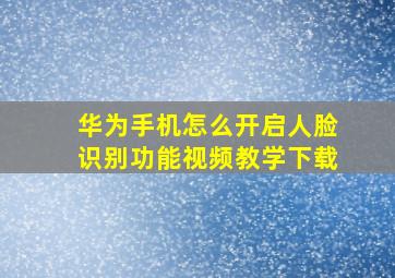 华为手机怎么开启人脸识别功能视频教学下载