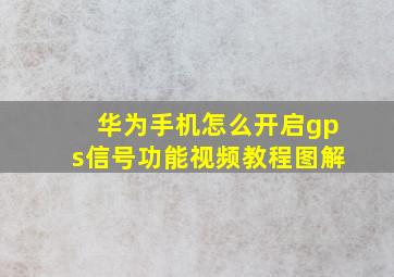 华为手机怎么开启gps信号功能视频教程图解