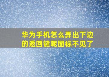 华为手机怎么弄出下边的返回键呢图标不见了