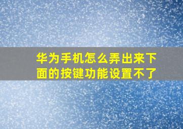 华为手机怎么弄出来下面的按键功能设置不了