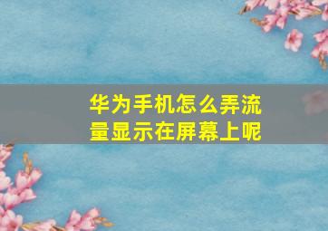 华为手机怎么弄流量显示在屏幕上呢