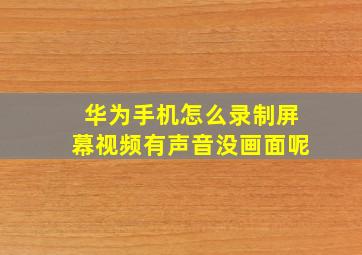 华为手机怎么录制屏幕视频有声音没画面呢