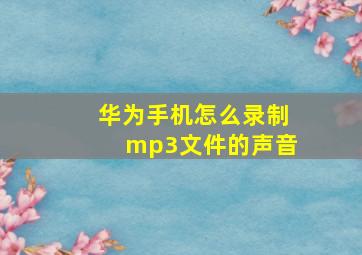 华为手机怎么录制mp3文件的声音