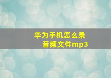 华为手机怎么录音频文件mp3