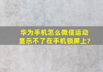 华为手机怎么微信运动显示不了在手机锁屏上?