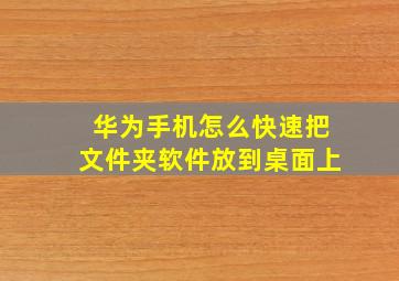 华为手机怎么快速把文件夹软件放到桌面上