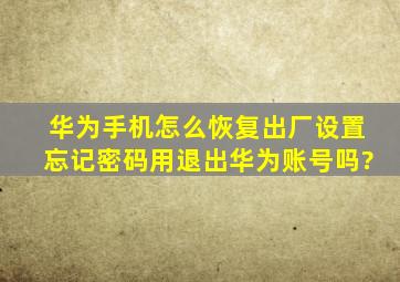 华为手机怎么恢复出厂设置忘记密码用退出华为账号吗?