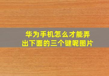 华为手机怎么才能弄出下面的三个键呢图片