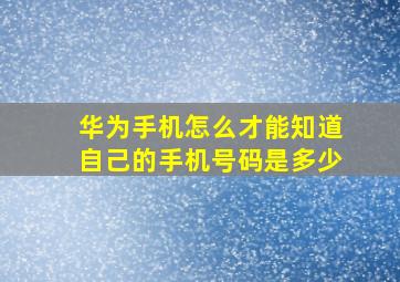 华为手机怎么才能知道自己的手机号码是多少